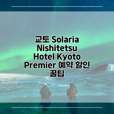 교토 Solaria Nishitetsu Hotel Kyoto Premier 예약 할인 꿀팁