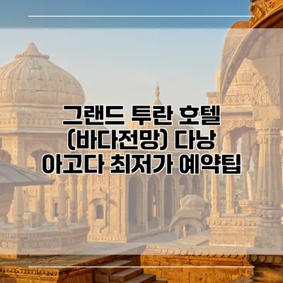 그랜드 투란 호텔 (바다전망) 다낭 아고다 최저가 예약팁