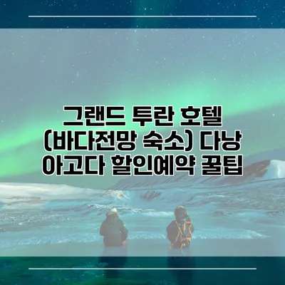 그랜드 투란 호텔 (바다전망 숙소) 다낭 아고다 할인예약 꿀팁