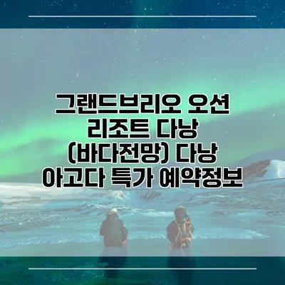 그랜드브리오 오션 리조트 다낭 (바다전망) 다낭 아고다 특가 예약정보