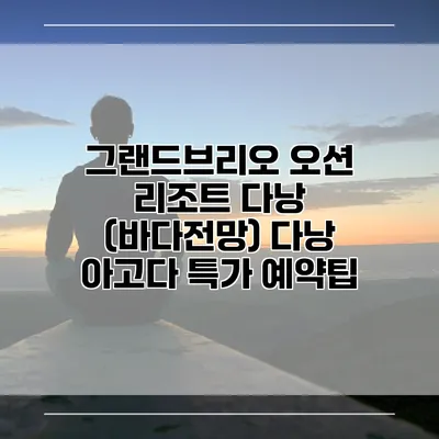 그랜드브리오 오션 리조트 다낭 (바다전망) 다낭 아고다 특가 예약팁