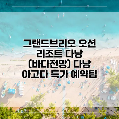 그랜드브리오 오션 리조트 다낭 (바다전망) 다낭 아고다 특가 예약팁