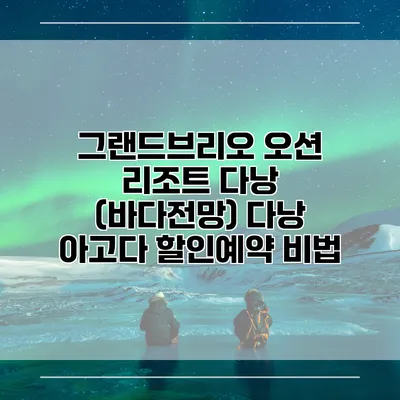 그랜드브리오 오션 리조트 다낭 (바다전망) 다낭 아고다 할인예약 비법