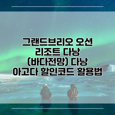 그랜드브리오 오션 리조트 다낭 (바다전망) 다낭 아고다 할인코드 활용법