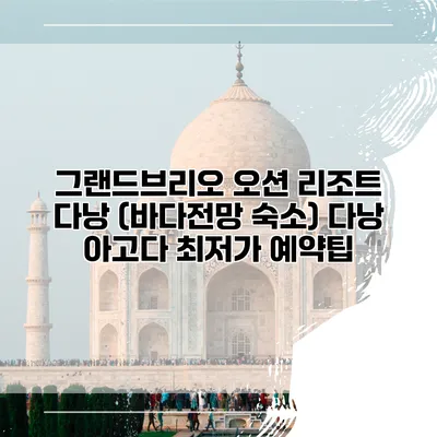 그랜드브리오 오션 리조트 다낭 (바다전망 숙소) 다낭 아고다 최저가 예약팁