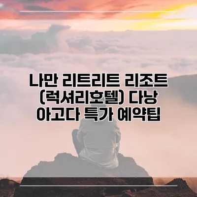 나만 리트리트 리조트 (럭셔리호텔) 다낭 아고다 특가 예약팁