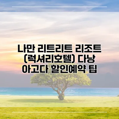 나만 리트리트 리조트 (럭셔리호텔) 다낭 아고다 할인예약 팁