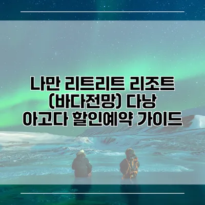 나만 리트리트 리조트 (바다전망) 다낭 아고다 할인예약 가이드