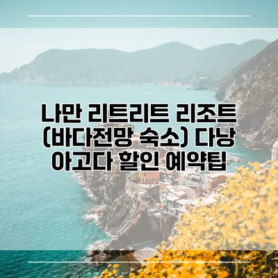 나만 리트리트 리조트 (바다전망 숙소) 다낭 아고다 할인 예약팁