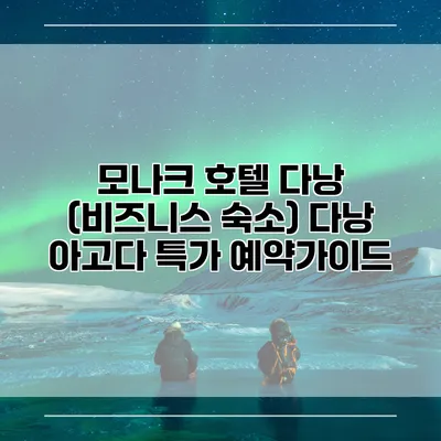 모나크 호텔 다낭 (비즈니스 숙소) 다낭 아고다 특가 예약가이드