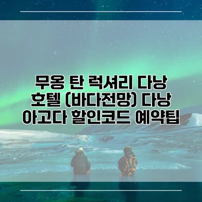 무옹 탄 럭셔리 다낭 호텔 (바다전망) 다낭 아고다 할인코드 예약팁