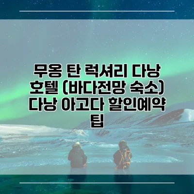 무옹 탄 럭셔리 다낭 호텔 (바다전망 숙소) 다낭 아고다 할인예약 팁