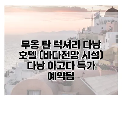 무옹 탄 럭셔리 다낭 호텔 (바다전망 시설) 다낭 아고다 특가 예약팁