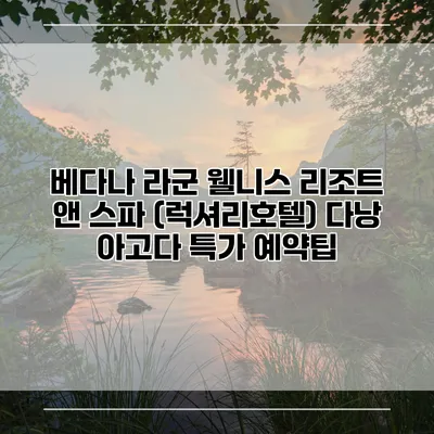베다나 라군 웰니스 리조트 앤 스파 (럭셔리호텔) 다낭 아고다 특가 예약팁