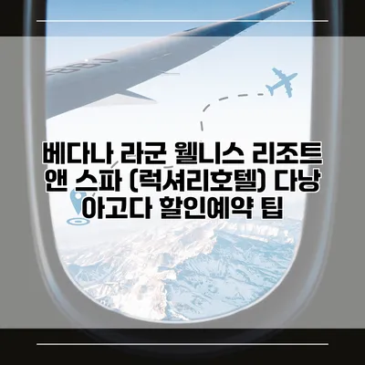 베다나 라군 웰니스 리조트 앤 스파 (럭셔리호텔) 다낭 아고다 할인예약 팁