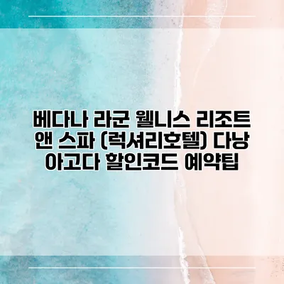 베다나 라군 웰니스 리조트 앤 스파 (럭셔리호텔) 다낭 아고다 할인코드 예약팁