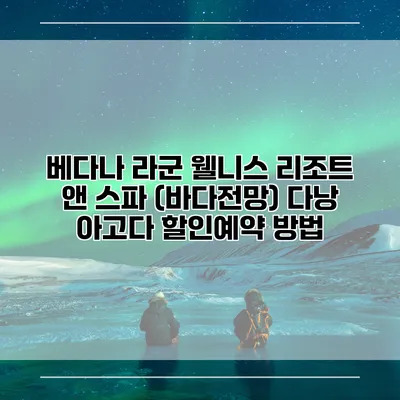 베다나 라군 웰니스 리조트 앤 스파 (바다전망) 다낭 아고다 할인예약 방법
