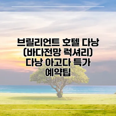 브릴리언트 호텔 다낭 (바다전망 럭셔리) 다낭 아고다 특가 예약팁