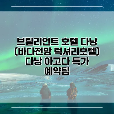 브릴리언트 호텔 다낭 (바다전망 럭셔리호텔) 다낭 아고다 특가 예약팁