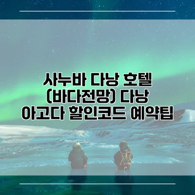 사누바 다낭 호텔 (바다전망) 다낭 아고다 할인코드 예약팁