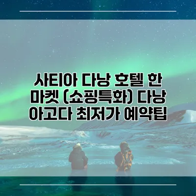 사티아 다낭 호텔 한 마켓 (쇼핑특화) 다낭 아고다 최저가 예약팁