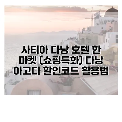 사티아 다낭 호텔 한 마켓 (쇼핑특화) 다낭 아고다 할인코드 활용법