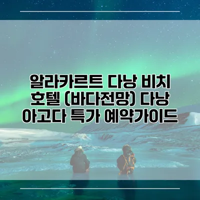 알라카르트 다낭 비치 호텔 (바다전망) 다낭 아고다 특가 예약가이드