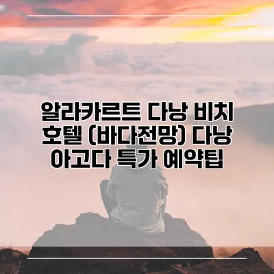 알라카르트 다낭 비치 호텔 (바다전망) 다낭 아고다 특가 예약팁