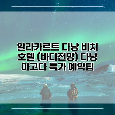 알라카르트 다낭 비치 호텔 (바다전망) 다낭 아고다 특가 예약팁