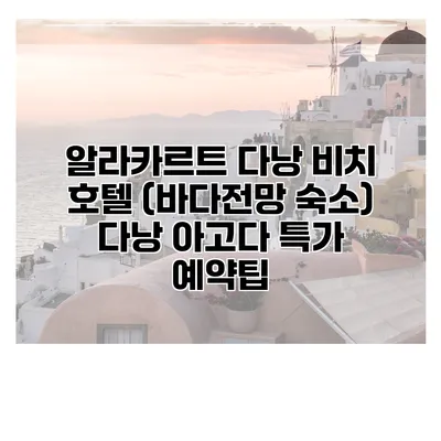 알라카르트 다낭 비치 호텔 (바다전망 숙소) 다낭 아고다 특가 예약팁