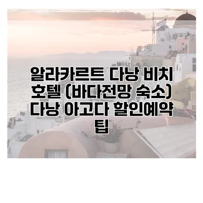 알라카르트 다낭 비치 호텔 (바다전망 숙소) 다낭 아고다 할인예약 팁