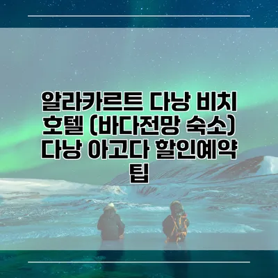 알라카르트 다낭 비치 호텔 (바다전망 숙소) 다낭 아고다 할인예약 팁