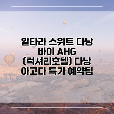 알타라 스위트 다낭 바이 AHG (럭셔리호텔) 다낭 아고다 특가 예약팁