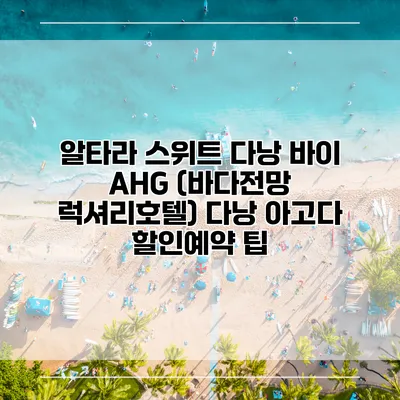 알타라 스위트 다낭 바이 AHG (바다전망 럭셔리호텔) 다낭 아고다 할인예약 팁