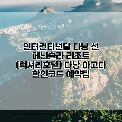 인터컨티넌탈 다낭 선 페닌슐라 리조트 (럭셔리호텔) 다낭 아고다 할인코드 예약팁