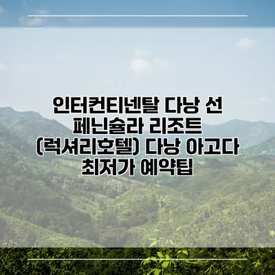 인터컨티넨탈 다낭 선 페닌슐라 리조트 (럭셔리호텔) 다낭 아고다 최저가 예약팁