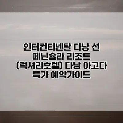 인터컨티넨탈 다낭 선 페닌슐라 리조트 (럭셔리호텔) 다낭 아고다 특가 예약가이드