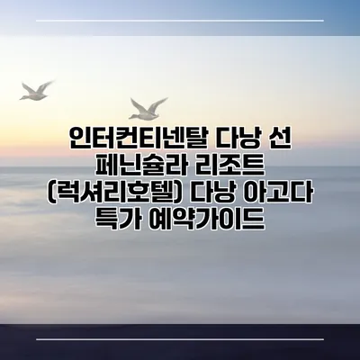 인터컨티넨탈 다낭 선 페닌슐라 리조트 (럭셔리호텔) 다낭 아고다 특가 예약가이드