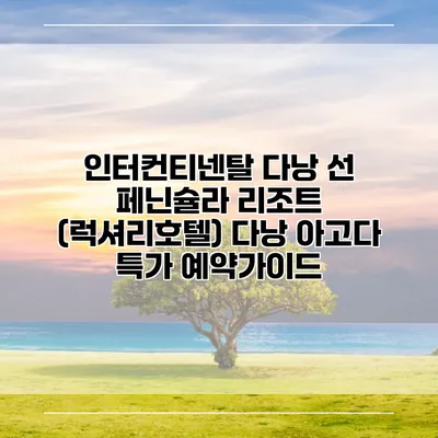 인터컨티넨탈 다낭 선 페닌슐라 리조트 (럭셔리호텔) 다낭 아고다 특가 예약가이드