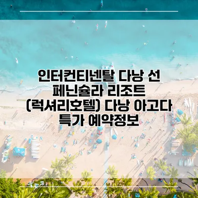 인터컨티넨탈 다낭 선 페닌슐라 리조트 (럭셔리호텔) 다낭 아고다 특가 예약정보