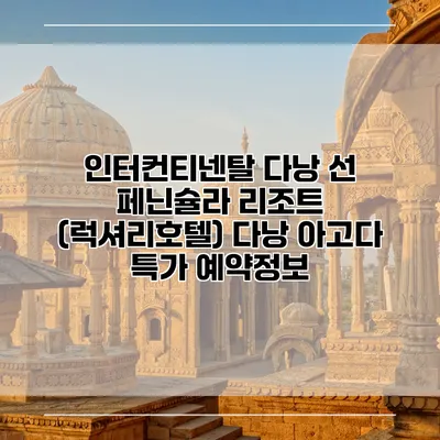 인터컨티넨탈 다낭 선 페닌슐라 리조트 (럭셔리호텔) 다낭 아고다 특가 예약정보