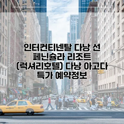 인터컨티넨탈 다낭 선 페닌슐라 리조트 (럭셔리호텔) 다낭 아고다 특가 예약정보