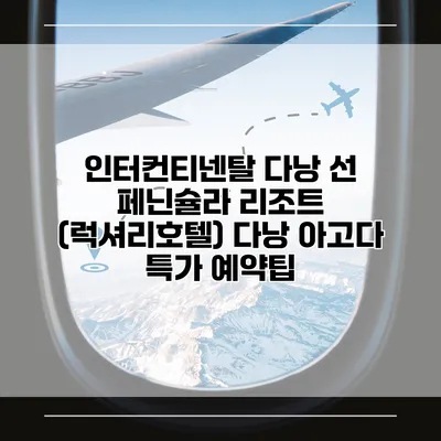 인터컨티넨탈 다낭 선 페닌슐라 리조트 (럭셔리호텔) 다낭 아고다 특가 예약팁