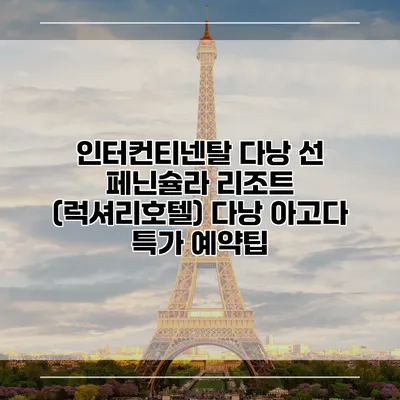 인터컨티넨탈 다낭 선 페닌슐라 리조트 (럭셔리호텔) 다낭 아고다 특가 예약팁