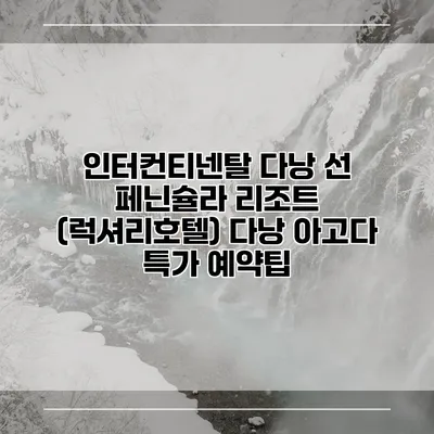 인터컨티넨탈 다낭 선 페닌슐라 리조트 (럭셔리호텔) 다낭 아고다 특가 예약팁