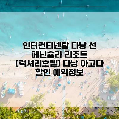 인터컨티넨탈 다낭 선 페닌슐라 리조트 (럭셔리호텔) 다낭 아고다 할인 예약정보