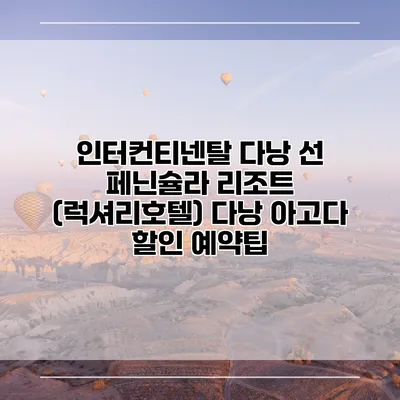 인터컨티넨탈 다낭 선 페닌슐라 리조트 (럭셔리호텔) 다낭 아고다 할인 예약팁