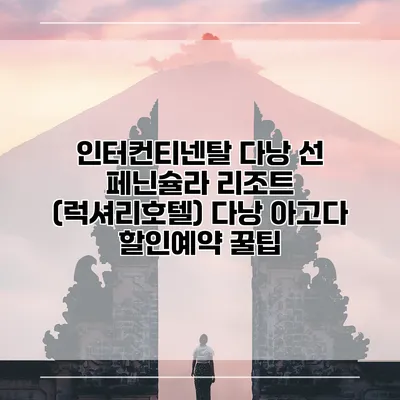 인터컨티넨탈 다낭 선 페닌슐라 리조트 (럭셔리호텔) 다낭 아고다 할인예약 꿀팁