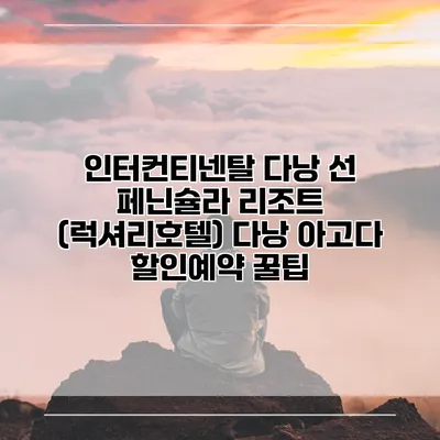 인터컨티넨탈 다낭 선 페닌슐라 리조트 (럭셔리호텔) 다낭 아고다 할인예약 꿀팁