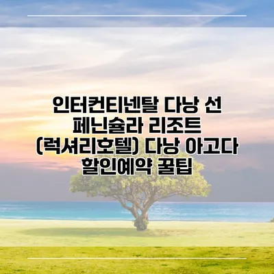 인터컨티넨탈 다낭 선 페닌슐라 리조트 (럭셔리호텔) 다낭 아고다 할인예약 꿀팁